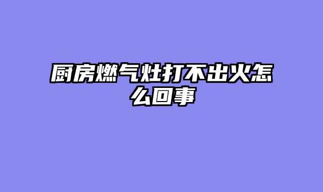 厨房燃气灶打不出火怎么回事