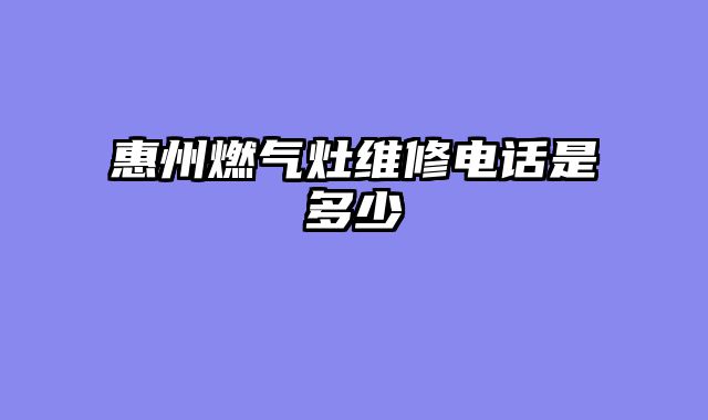 惠州燃气灶维修电话是多少