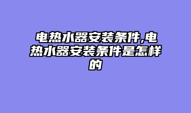 电热水器安装条件,电热水器安装条件是怎样的