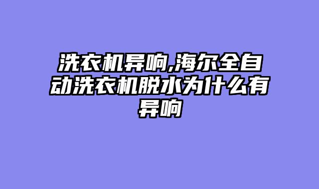 洗衣机异响,海尔全自动洗衣机脱水为什么有异响