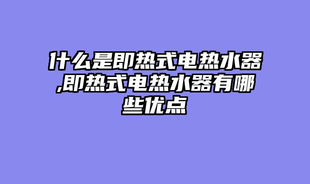 什么是即热式电热水器,即热式电热水器有哪些优点