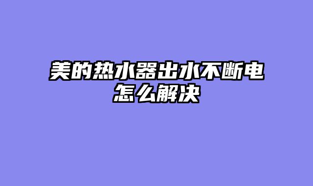 美的热水器出水不断电怎么解决
