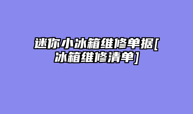 迷你小冰箱维修单据[冰箱维修清单]