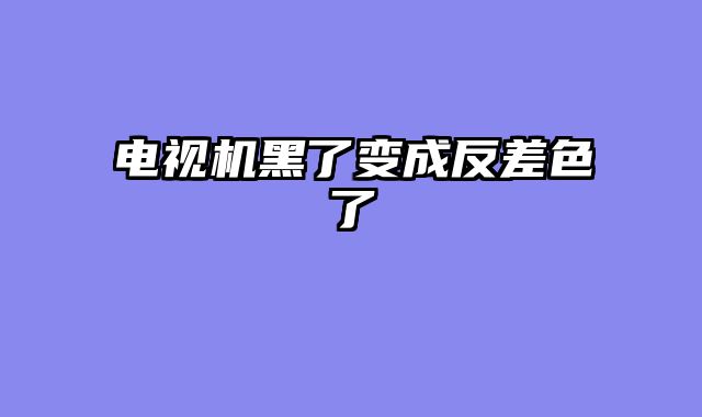 电视机黑了变成反差色了