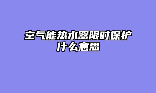 空气能热水器限时保护什么意思