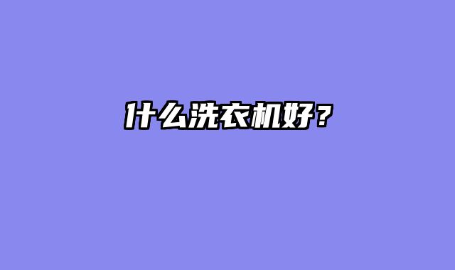 什么洗衣机好？