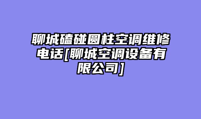 聊城磕碰圆柱空调维修电话[聊城空调设备有限公司]
