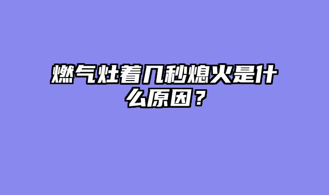 燃气灶着几秒熄火是什么原因？