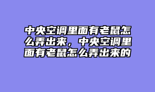 中央空调里面有老鼠怎么弄出来，中央空调里面有老鼠怎么弄出来的