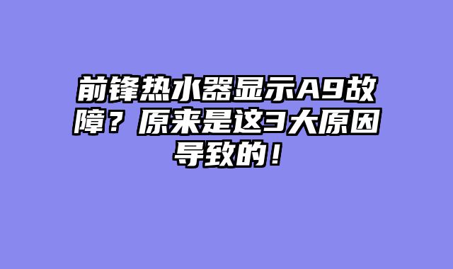前锋热水器显示A9故障？原来是这3大原因导致的！