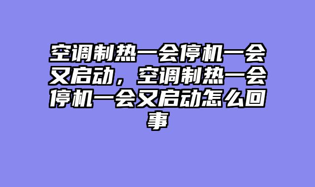 空调制热一会停机一会又启动，空调制热一会停机一会又启动怎么回事
