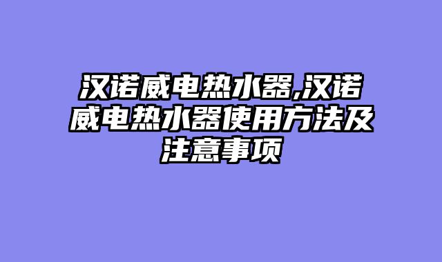 汉诺威电热水器,汉诺威电热水器使用方法及注意事项