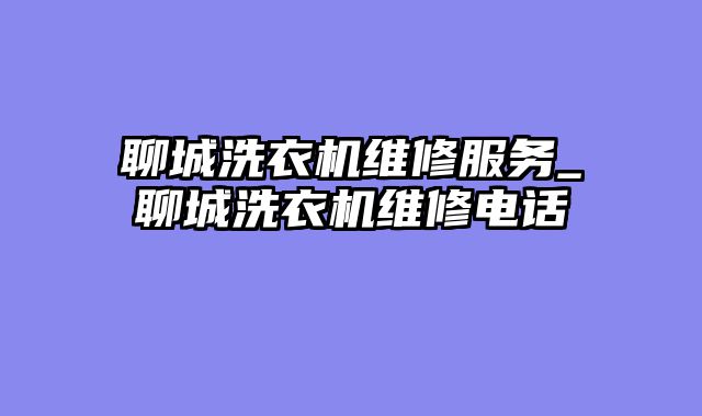 聊城洗衣机维修服务_聊城洗衣机维修电话