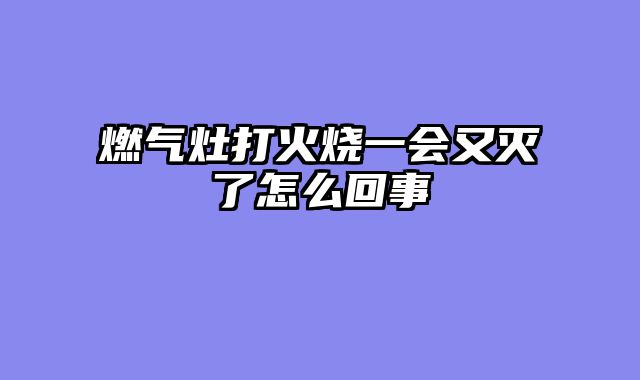 燃气灶打火烧一会又灭了怎么回事