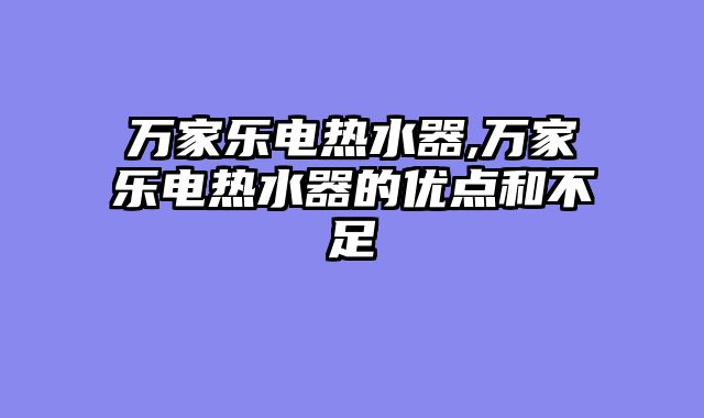 万家乐电热水器,万家乐电热水器的优点和不足