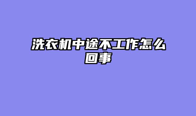 洗衣机中途不工作怎么回事