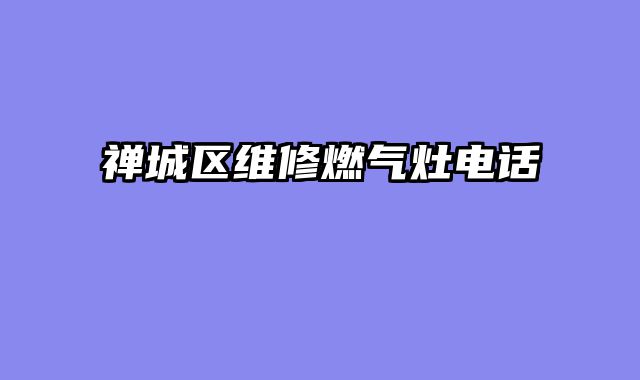 禅城区维修燃气灶电话