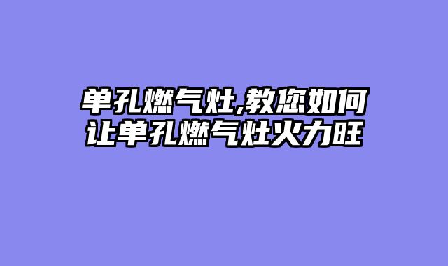 单孔燃气灶,教您如何让单孔燃气灶火力旺