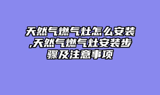 天然气燃气灶怎么安装,天然气燃气灶安装步骤及注意事项