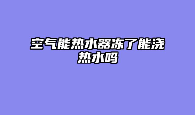 空气能热水器冻了能浇热水吗
