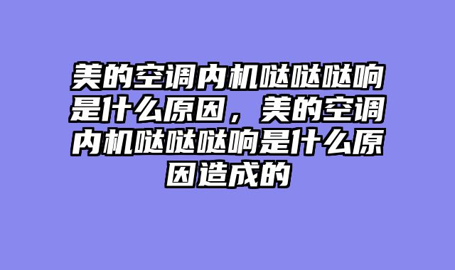 美的空调内机哒哒哒响是什么原因，美的空调内机哒哒哒响是什么原因造成的