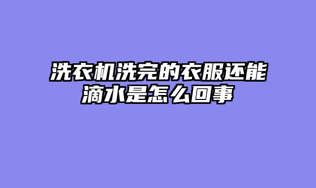 洗衣机洗完的衣服还能滴水是怎么回事