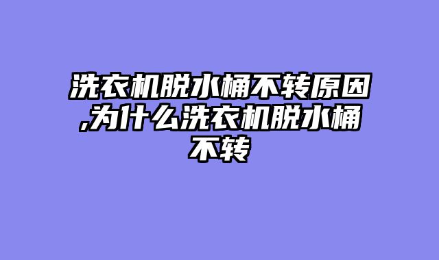 洗衣机脱水桶不转原因,为什么洗衣机脱水桶不转