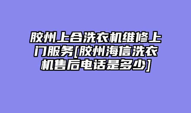 胶州上合洗衣机维修上门服务[胶州海信洗衣机售后电话是多少]