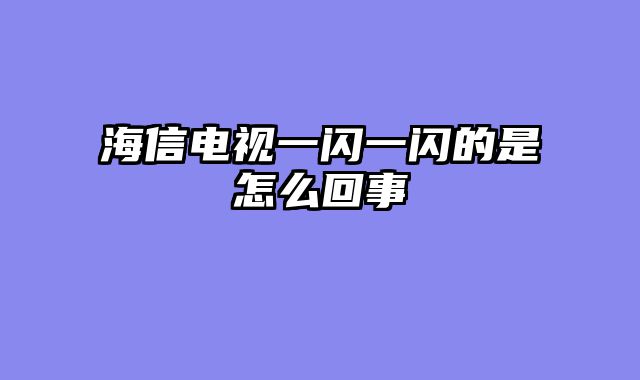 海信电视一闪一闪的是怎么回事