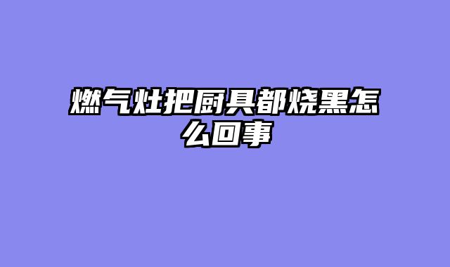 燃气灶把厨具都烧黑怎么回事