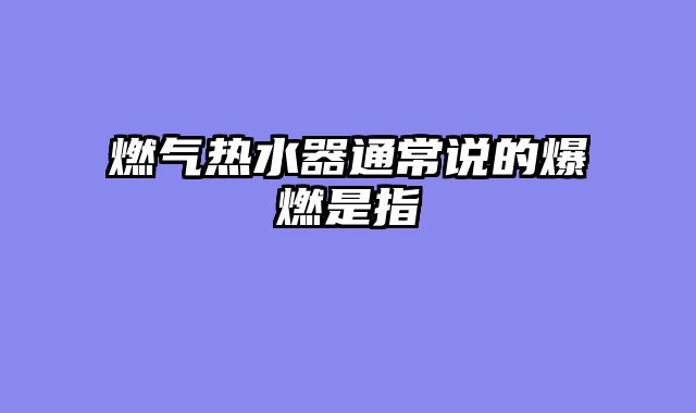 燃气热水器通常说的爆燃是指