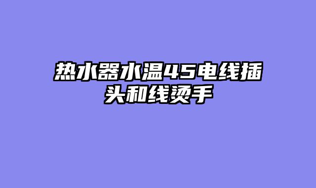 热水器水温45电线插头和线烫手