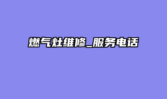 燃气灶维修_服务电话