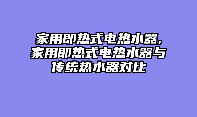 家用即热式电热水器,家用即热式电热水器与传统热水器对比