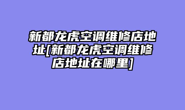 新都龙虎空调维修店地址[新都龙虎空调维修店地址在哪里]