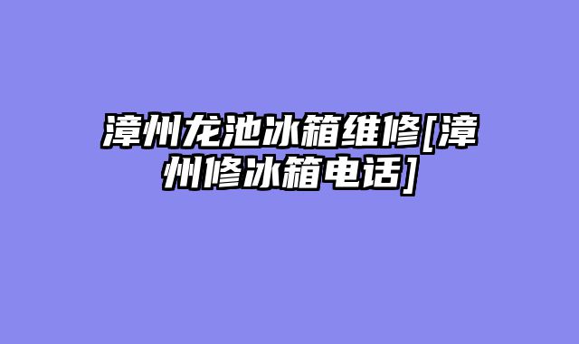 漳州龙池冰箱维修[漳州修冰箱电话]