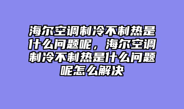海尔空调制冷不制热是什么问题呢，海尔空调制冷不制热是什么问题呢怎么解决