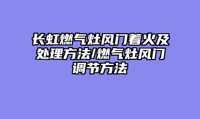 长虹燃气灶风门着火及处理方法/燃气灶风门调节方法