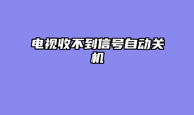 电视收不到信号自动关机