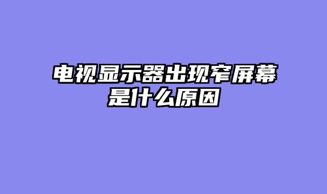 电视显示器出现窄屏幕是什么原因