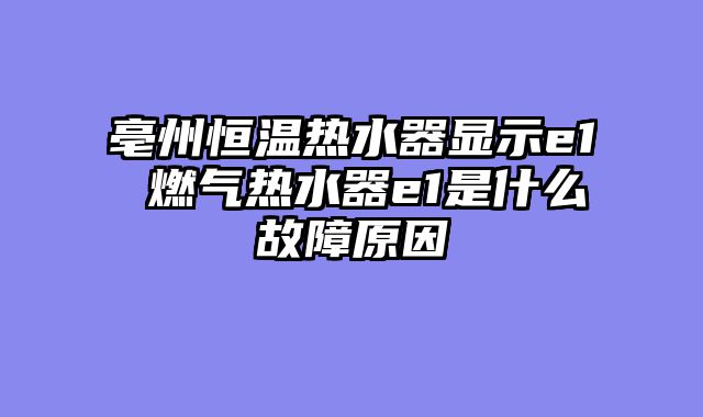 亳州恒温热水器显示e1 燃气热水器e1是什么故障原因