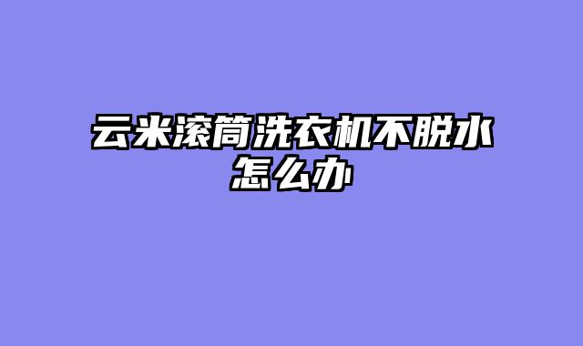 云米滚筒洗衣机不脱水怎么办