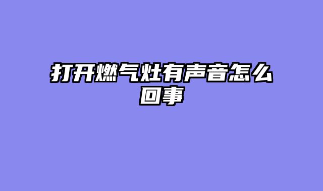 打开燃气灶有声音怎么回事