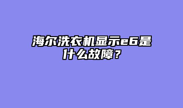 海尔洗衣机显示e6是什么故障？