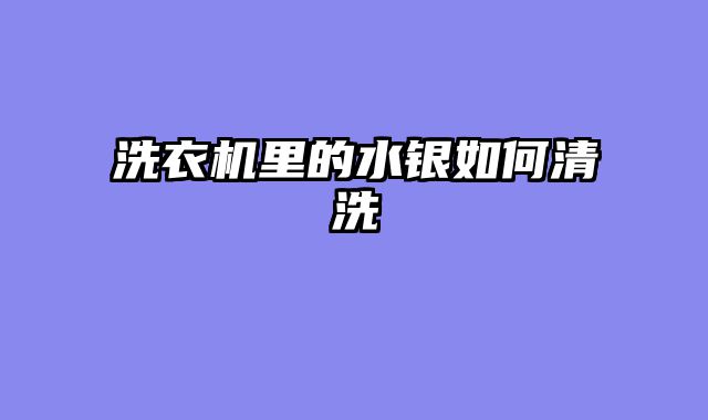 洗衣机里的水银如何清洗
