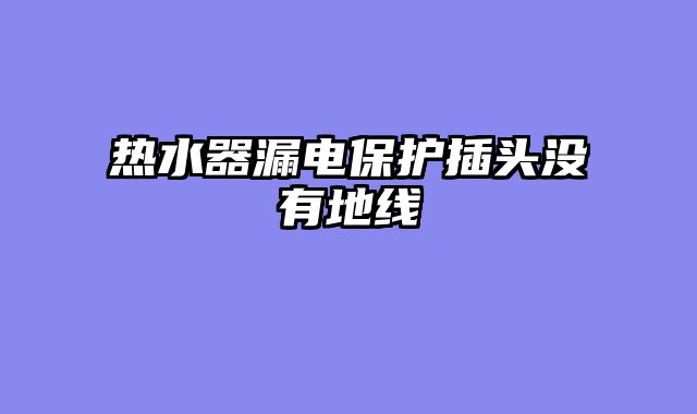 热水器漏电保护插头没有地线