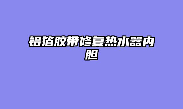 铝箔胶带修复热水器内胆