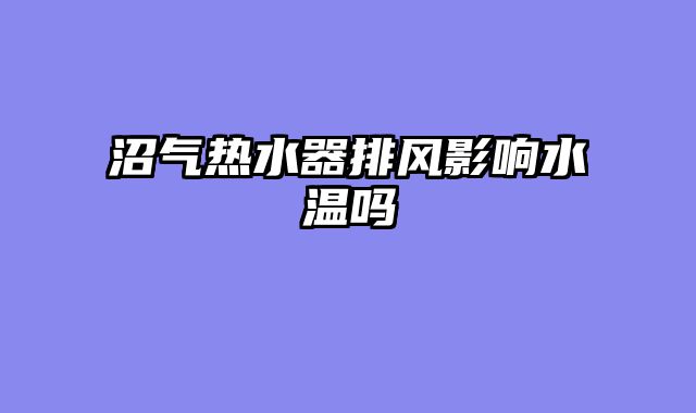 沼气热水器排风影响水温吗
