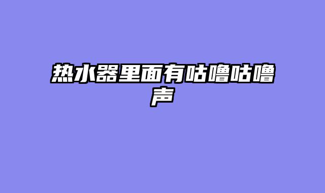 热水器里面有咕噜咕噜声