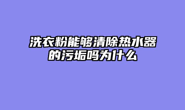 洗衣粉能够清除热水器的污垢吗为什么